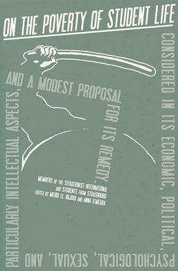 On the Poverty of Student Life: Considered in Its Economic, Political, Psychological, Sexual, and Particularly Intellectual Aspects, and a Modest Proposal for Its Remedy by Members of The Situationist International and Students from Strasbourg