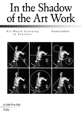 In the Shadow of the Art Work: Art-Based Learning in Practice by Jeroen Lutters.