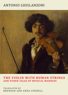 The Violin with Human Strings and Other Tales of Musical Madness by Antonio Ghislanzoni