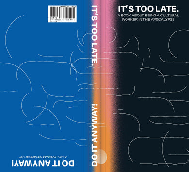 It's Too Late: A Book about Being a Cultural Worker in the Apocalypse / Do It Anyway!: A Hologram Starter Kit by Cassie Thornton, Magdalena Jadwiga Härtelova