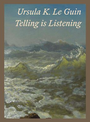 Telling is Listening: Selected Essays 1973-2014 by Ursula K. Le Guin