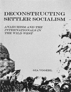 Deconstructing Settler Socialism: Anarchism and the Internationals in the Wild West by Gia Vogerl
