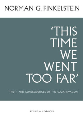 This Time We Went Too Far: Truth and Consequences of the Gaza Invasion by Norman G. Finkelstein