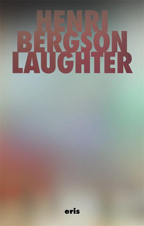 Laughter: An Essay on the Meaning of the Comic by Henri Bergson