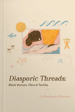 Diasporic Threads: Black Women, Fibre & Textiles by Dr. Sharbreon Plummer