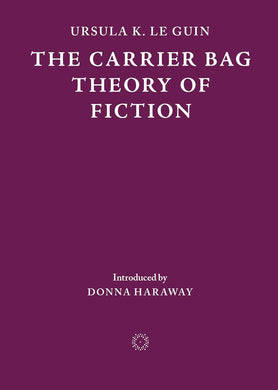 The Carrier Bag Theory of Fiction by Ursula K. Le Guin