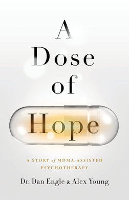 A Dose of Hope: A Story of MDMA-Assisted Psychotherapy by Dr. Dan Engle, Alex Young