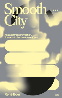 Smooth City: Against Urban Perfection, Towards Collective Alternatives by Rene Boer