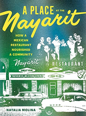 A Place at the Nayarit: How A Mexican Restaurant Nourished A Community by Natalia Molina