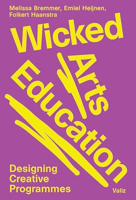 Wicked Arts Education: Designing Creative Programmes by Melissa Bremmer, Folkert Haanstra, Emiel Heijnen