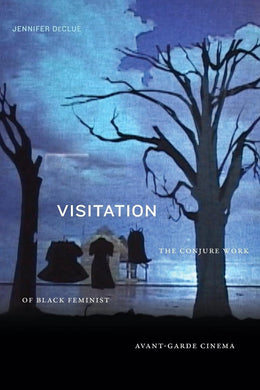 Visitation: The Conjure Work of Black Feminist Avant-Garde Cinema by Jennifer DeClue