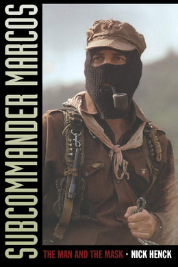 Subcommander Marcos: The Man and the Mask by Nick Henck