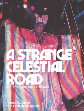 A Strange Celestial Road: My Time in the Sun Ra Arkestra by Ahmed Abdullah