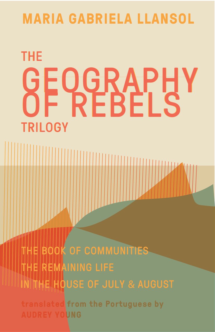 Geography of Rebels Trilogy: The Book of Communities, The Remaining Life, and In the House of July & August by Maria Gabriela Llansol