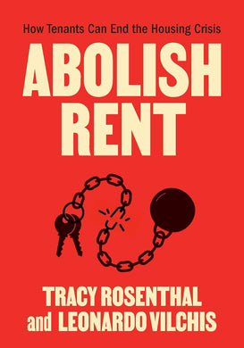 Abolish Rent: How Tenants Can End the Housing Crisis by Tracy Rosenthal, Leonardo Vilchis