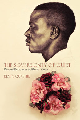 The Sovereignty of Quiet: Beyond Resistance in Black Culture by Kevin Quashie