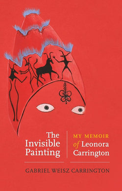 The Invisible Painting: My Memoir of Leonora Carrington by Gabriel Weisz Carrington