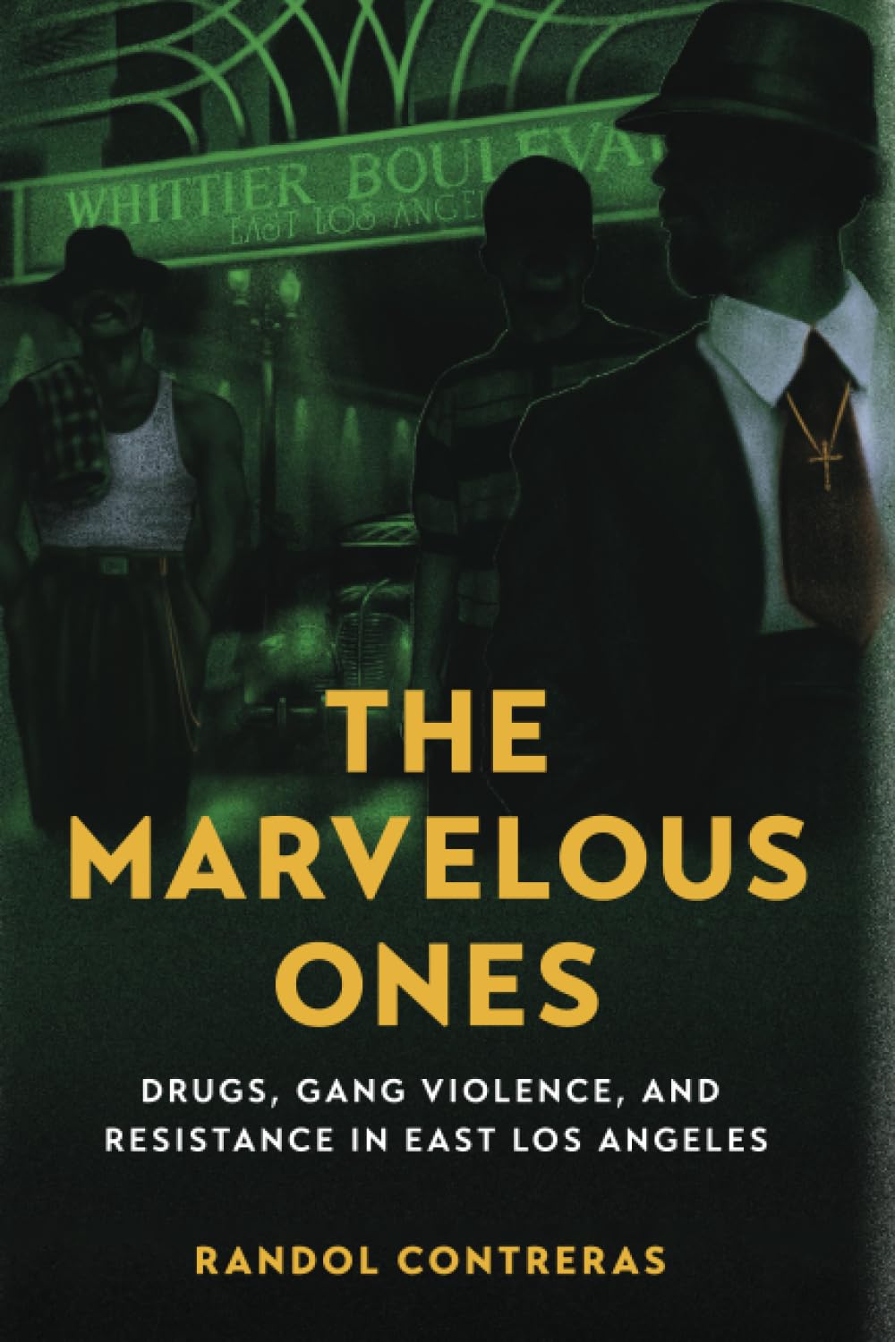 Marvelous Ones: Drugs, Gang Violence, and Resistance in East Los Angeles by Randol Contreras