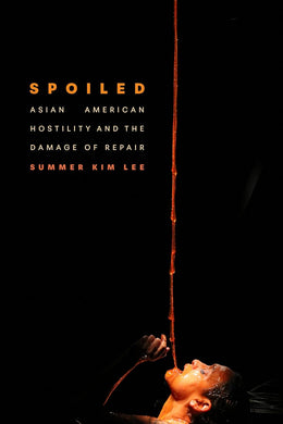 Spoiled: Asian American Hostility and the Damage of Repair by Summer Kim Lee