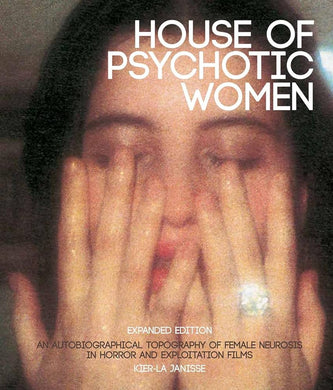 House of Psychotic Women: An Autobiographical Topography of Female Neurosis in Horror and Exploitation Films (Expanded Hardcover Edition) by Kier-La Janisse