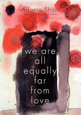 We Are All Equally Far From Love by Adania Shibli