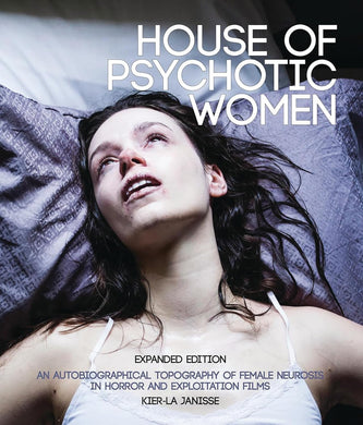 House of Psychotic Women: Expanded Edition: An Autobiographical Topography of Female Neurosis in Horror and Exploitation Films by Kier-La Janisse