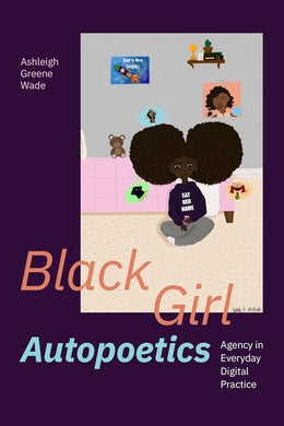 Black Girl Autopoetics: Agency in Everyday Digital Practice by Ashleigh Greene Wade