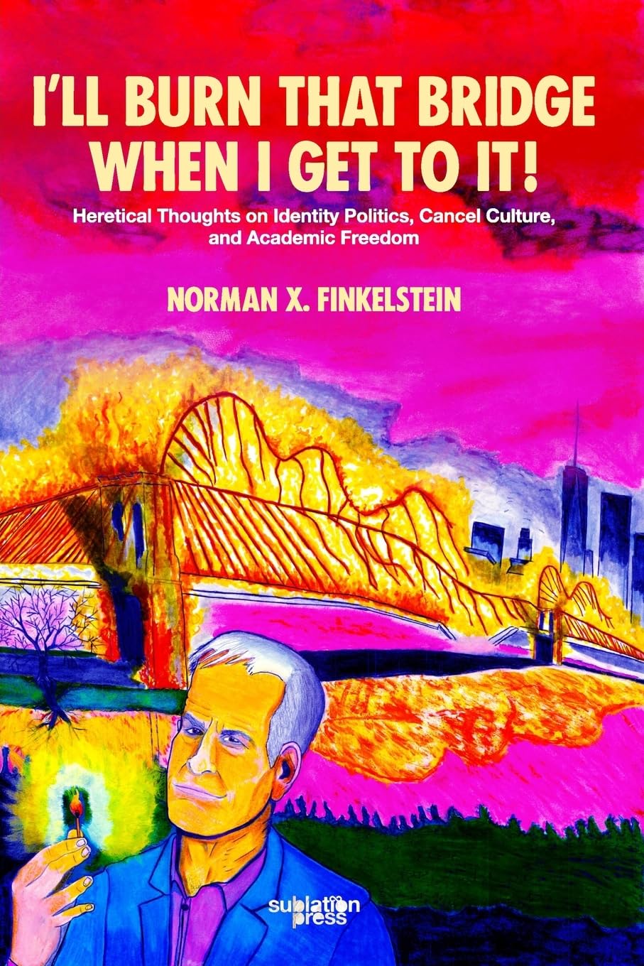 I'll Burn That Bridge When I Get to It!: Heretical Thoughts on Identity Politics, Cancel Culture, and Academic Freedom by Norman Finkelstein