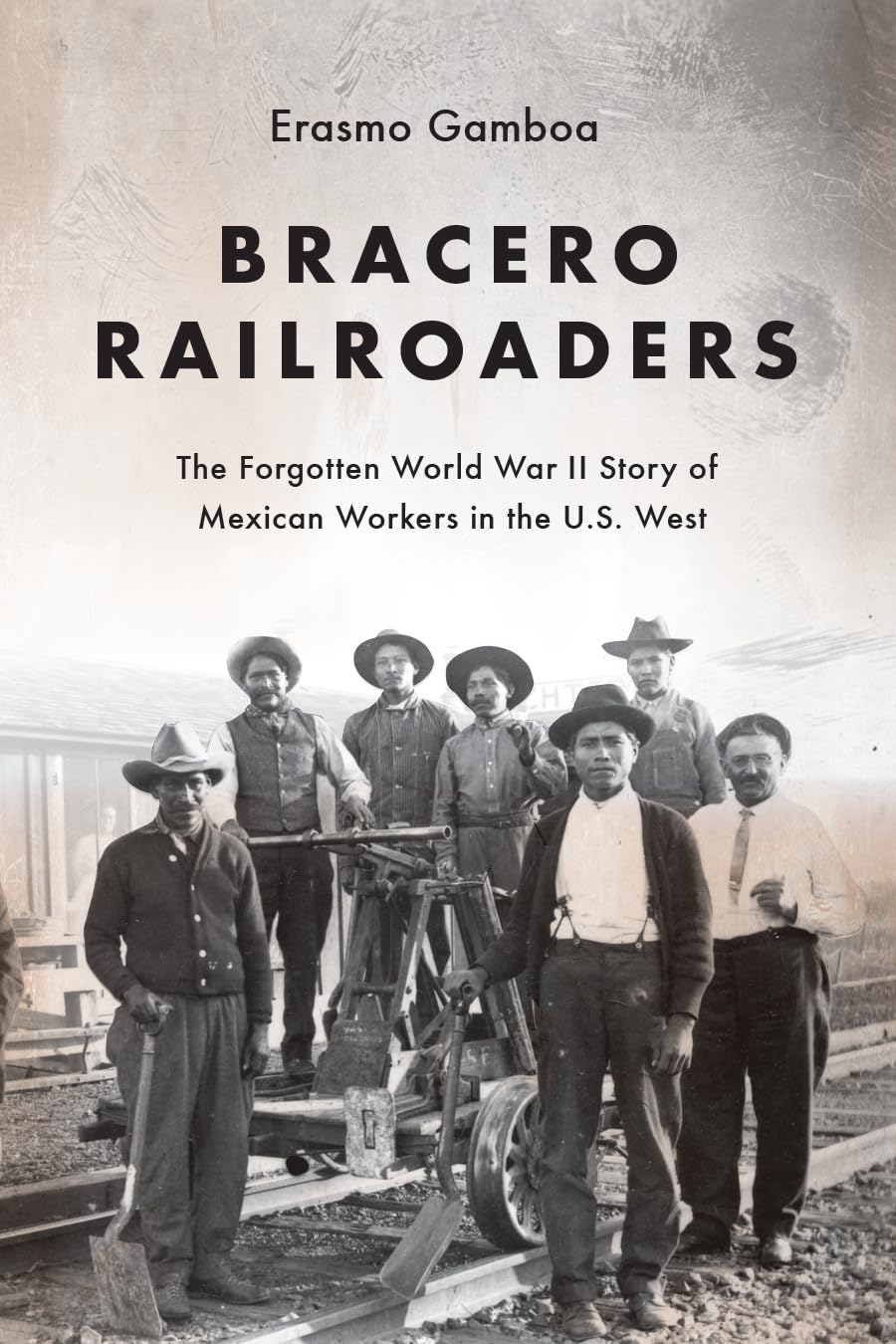 Bracero Railroaders: The Forgotten World War II Story of Mexican Workers in the U.S. West by Erasmo Gamboa