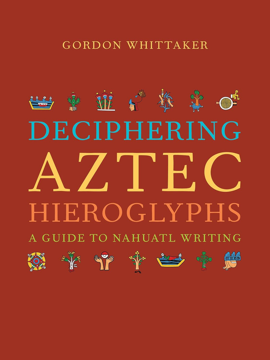 Deciphering Aztec Hieroglyphs: A Guide to Nahuatl Writing by Gordon Whittaker