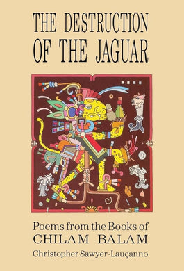 Destruction of the Jaguar: From the Books of Chilam Balam by Christopher Sawyer-Lauçanno