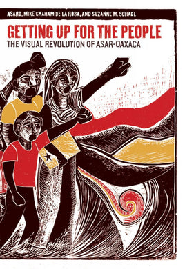 Getting Up for the People: The Visual Revolution of ASAR-Oaxaca by Mike Graham de La Rosa, Suzanne M. Schadl, ASARO
