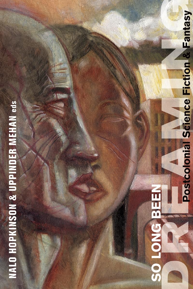 So Long Been Dreaming: Postcolonial Science Fiction & Fantasy by Nalo Hopkinson, Uppinder Mehan