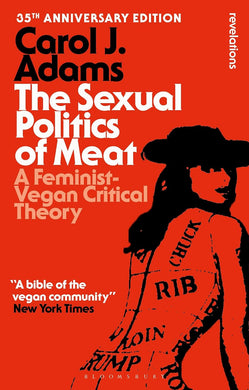 The Sexual Politics of Meat (35th Anniversary Edition): A Feminist-Vegan Critical Theory by Carol J. Adams