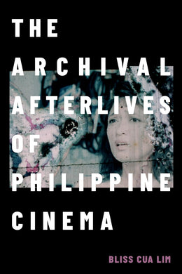 The Archival Afterlives of Philippine Cinema by Bliss Cua Lim