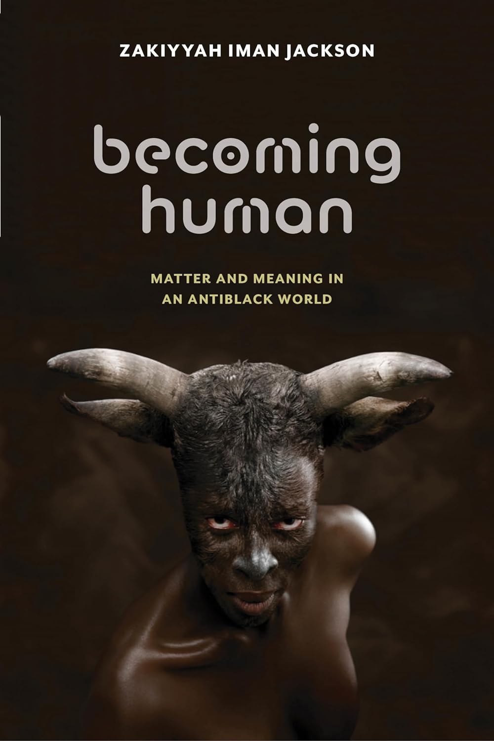 Becoming Human: Matter and Meaning in an Antiblack World by Zakiyyah Iman Jackson