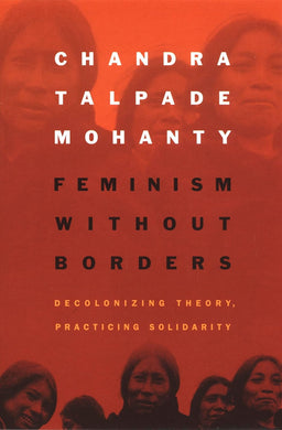 Feminism without Borders: Decolonizing Theory, Practicing Solidarity by Chandra Talpade Mohanty