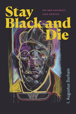 Stay Black and Die: On Melancholy and Genius by I. Augustus Durham