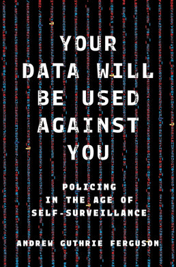 Your Data Will Be Used Against You: Policing in the Age of Self-Surveillance by Andrew Guthrie Ferguson