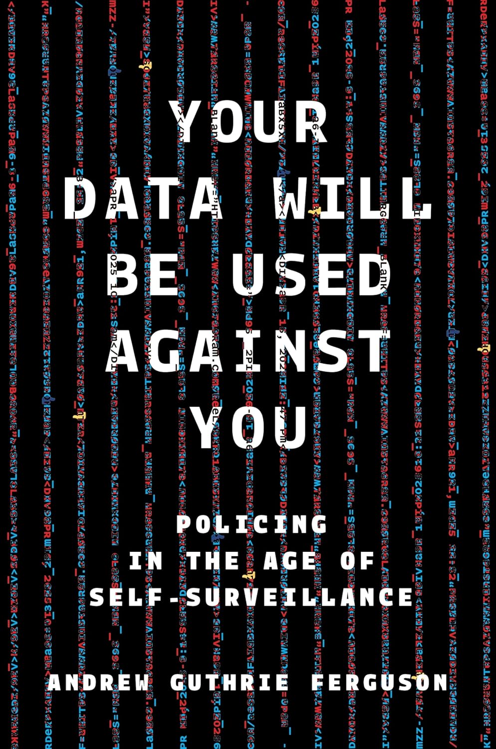 Your Data Will Be Used Against You: Policing in the Age of Self-Surveillance by Andrew Guthrie Ferguson
