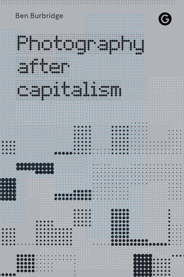 Photography After Capitalism by Ben Burbridge