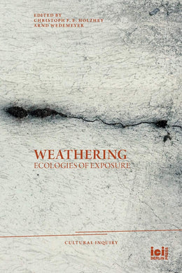Weathering: Ecologies of Exposure by Christoph F. E. Holzhey, Arnd Wedemeyer