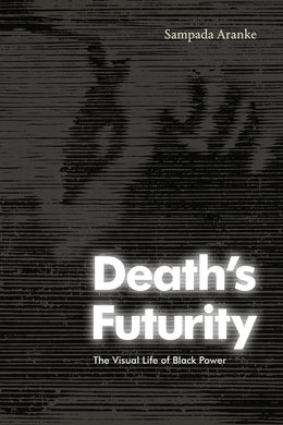 Death's Futurity: The Visual Life of Black Power (The Visual Arts of Africa and its Diasporas) by Sampada Aranke