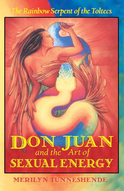 Don Juan and the Art of Sexual Energy: The Rainbow Serpent of the Toltecs by Merilyn Tunneshende