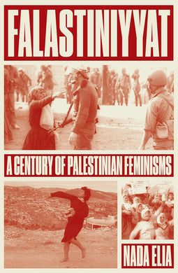 Falastiniyyat: A Century of Palestinian Feminisms by Nada Elia