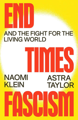 End Times Fascism: And the Fight for the Living World by Naomi Klein, Astra Taylor