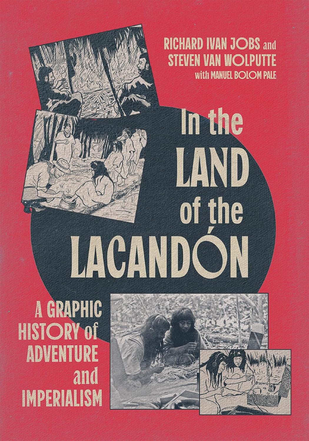 In the Land of the Lacandón: A Graphic History of Adventure and Imperialism by Richard Jobs, Steven Van Wolputte, Manuel Bolom Pale