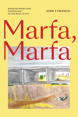 Marfa, Marfa: Rasquachismo and Minimalism in Far West Texas by Josh T. Franco