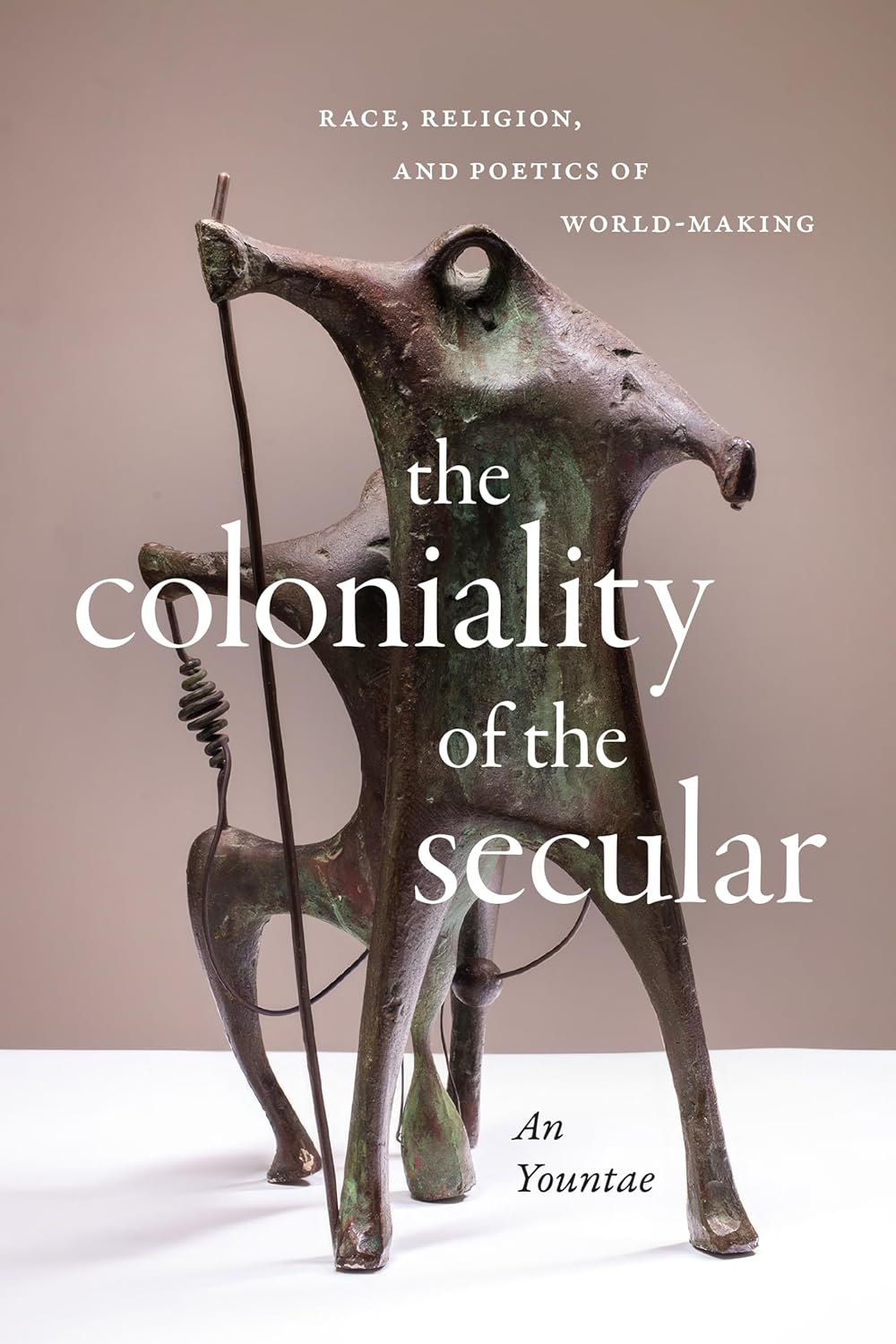 The Coloniality of the Secular: Race, Religion, and Poetics of World-Making by Yountae An