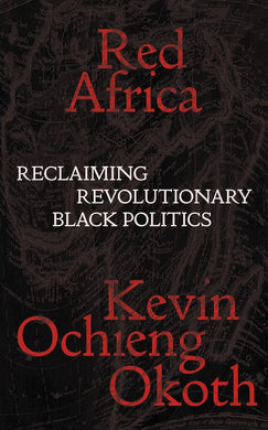 Red Africa: Reclaiming Revolutionary Black Politics by Kevin Ochieng Okoth